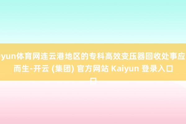 开yun体育网连云港地区的专科高效变压器回收处事应时而生-开云 (集团) 官方网站 Kaiyun 登录入口
