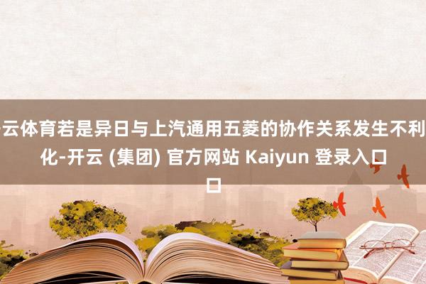 开云体育若是异日与上汽通用五菱的协作关系发生不利变化-开云 