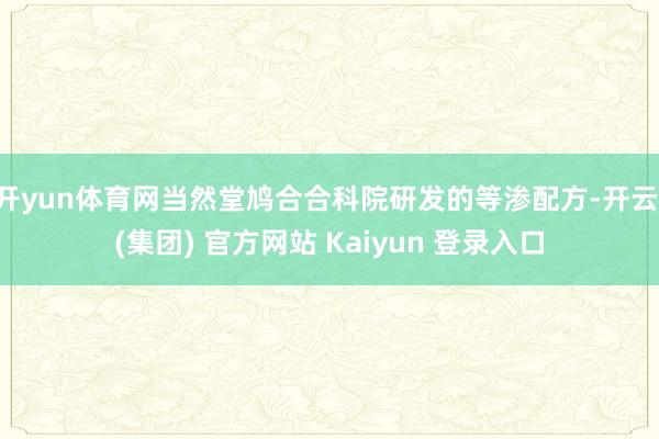 开yun体育网当然堂鸠合合科院研发的等渗配方-开云 (集团) 官方网站 Kaiyun 登录入口