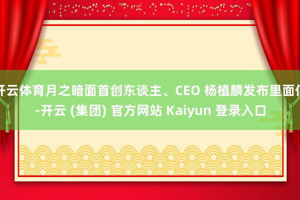 开云体育月之暗面首创东谈主、CEO 杨植麟发布里面信-开云 (集团) 官方网站 Kaiyun 登录入口