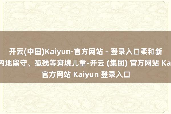开云(中国)Kaiyun·官方网站 - 登录入口柔和新疆留守