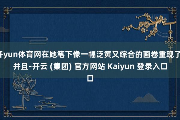 开yun体育网在她笔下像一幅泛黄又综合的画卷重现了！并且-开