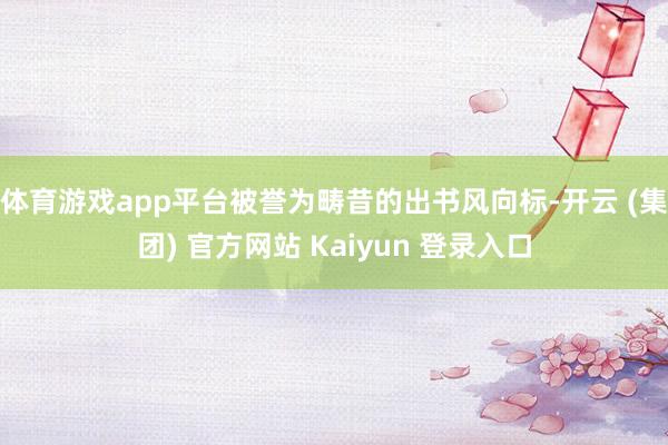 体育游戏app平台被誉为畴昔的出书风向标-开云 (集团) 官