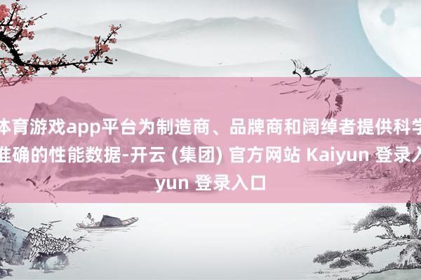 体育游戏app平台为制造商、品牌商和阔绰者提供科学、准确的性