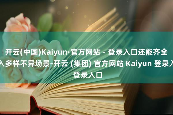 开云(中国)Kaiyun·官方网站 - 登录入口还能齐全融入