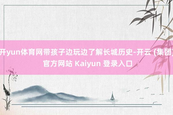 开yun体育网带孩子边玩边了解长城历史-开云 (集团) 官方