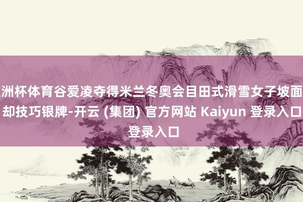 欧洲杯体育谷爱凌夺得米兰冬奥会目田式滑雪女子坡面谢却技巧银牌