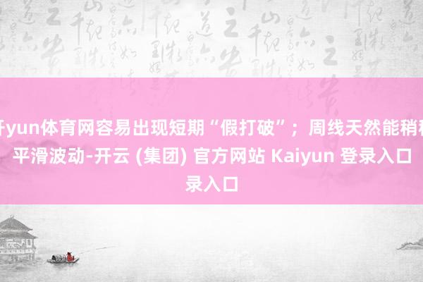 开yun体育网容易出现短期“假打破”；周线天然能稍稍平滑波动