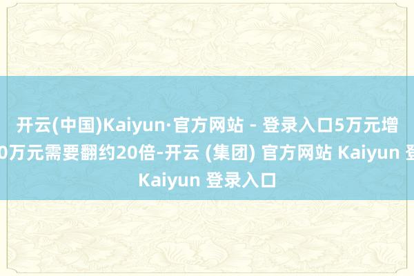 开云(中国)Kaiyun·官方网站 - 登录入口5万元增长到